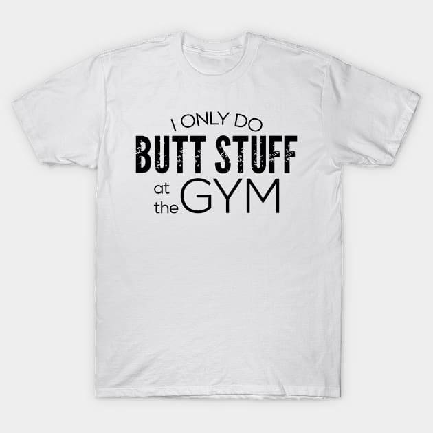 I Only Do Butt Stuff At The Gym T-Shirt by Sigelgam31